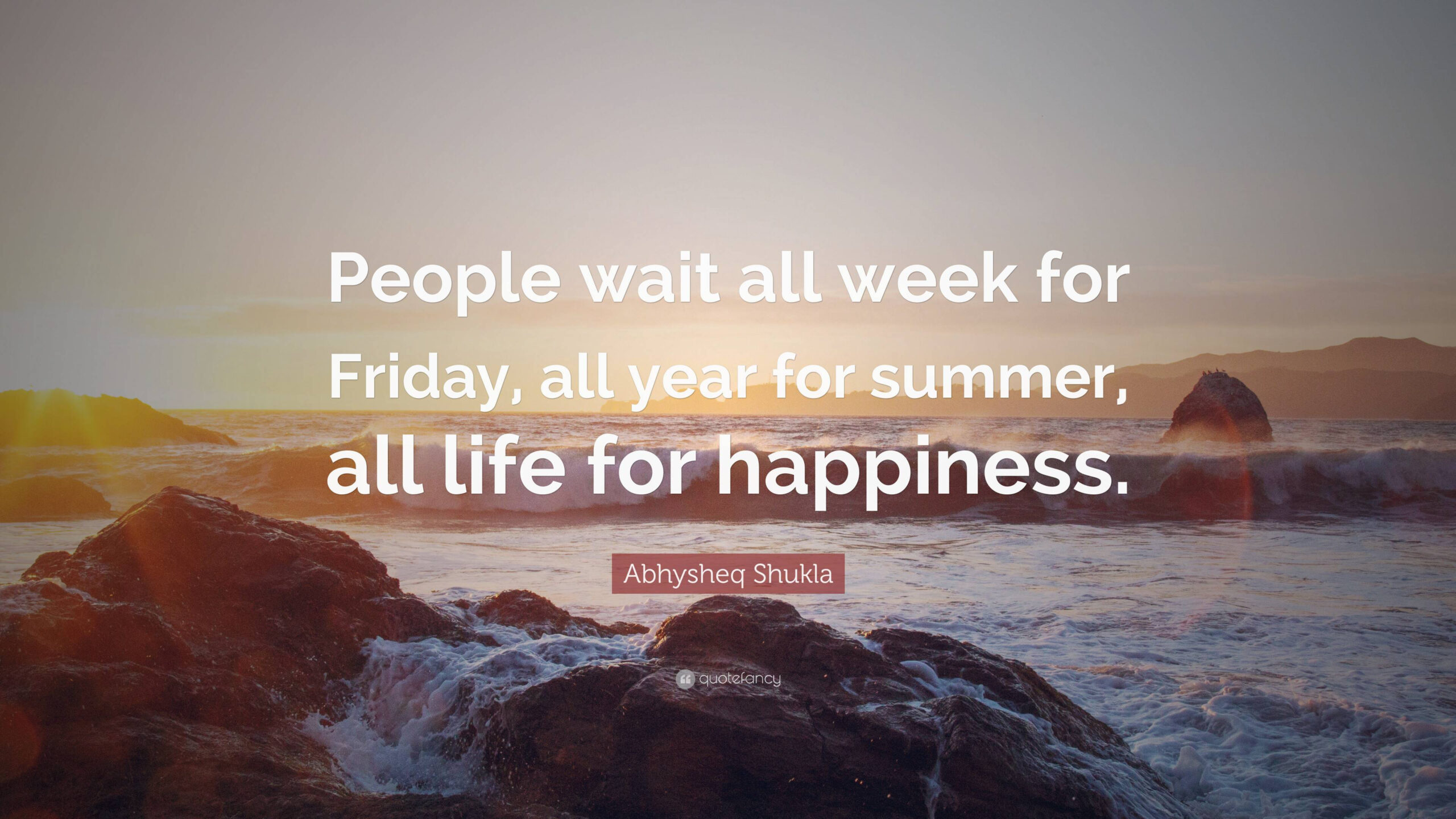 Abhysheq Shukla Quote: &quot;People Wait All Week For Friday in Your Life Weeks Wait But