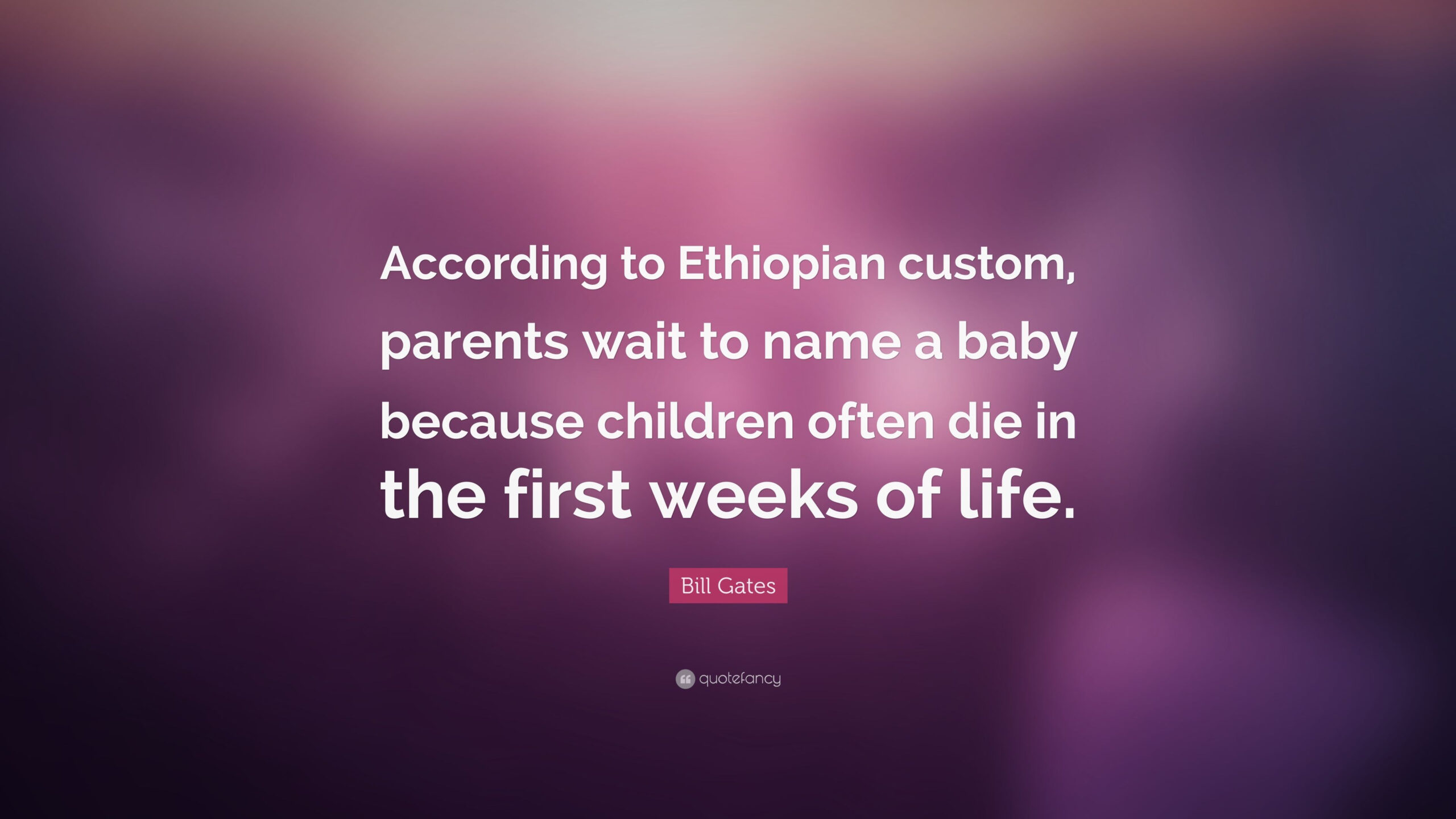 Bill Gates Quote: &quot;According To Ethiopian Custom, Parents for Your Life Weeks Wait But