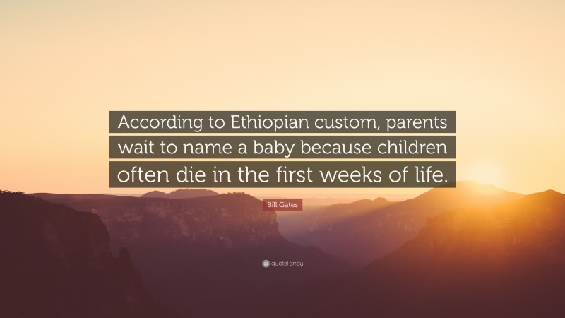 Bill Gates Quote: &quot;According To Ethiopian Custom, Parents with Your Life Weeks Wait But